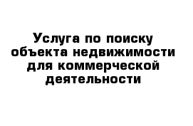 Услуга по поиску объекта недвижимости для коммерческой деятельности